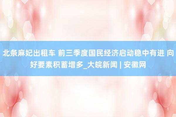 北条麻妃出租车 前三季度国民经济启动稳中有进 向好要素积蓄增多_大皖新闻 | 安徽网
