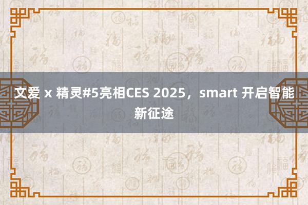 文爱 x 精灵#5亮相CES 2025，smart 开启智能新征途