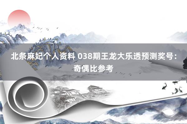 北条麻妃个人资料 038期王龙大乐透预测奖号：奇偶比参考